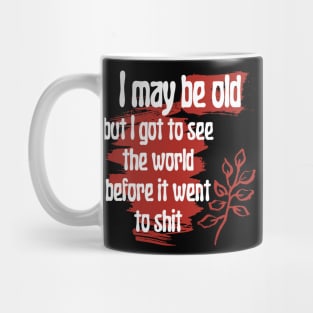 I May Be Old But I Got To See The World Before It Went To Mug